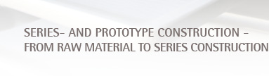 series- and prototype construction - from raw material to series construction